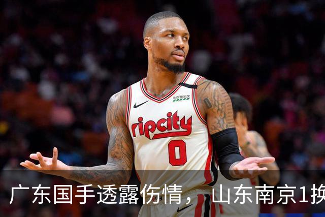广东国手透露伤情， 山东南京1换1交易达成，上海报价胡金秋，多队求购四川状元签