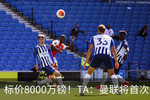 标价8000万镑！TA：曼联将首次报价M费，但不准备满足西汉姆要价