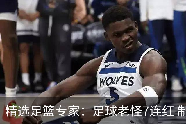 精选足篮专家：足球老怪7连红 制胜足彩6连红