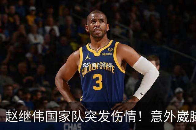 赵继伟国家队突发伤情！意外崴脚，幸好无碍，期待别缺席世预赛！