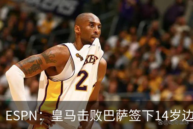 ESPN：皇马击败巴萨签下14岁边锋扬·比拉，还有意瓦拉内9岁儿子